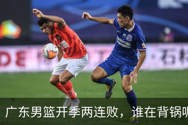 广东男篮开季两连败，谁在背锅呢？